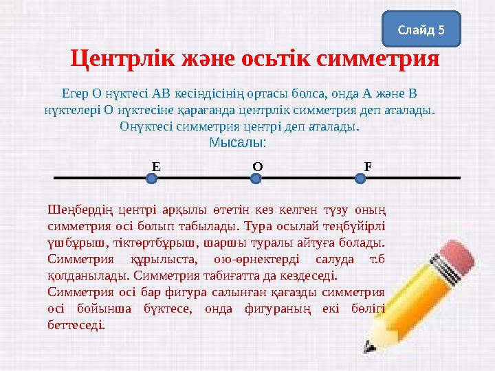 Центрлік және осьтік симметрия ОЕ FЕгер О нүктесі АВ кесіндісінің ортасы болса, онда А және В нүктелері О нүктесіне қарағанда ц