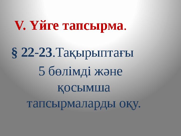 § 22-23 .Тақырыптағы 5 бөлімді және қосымша тапсырмаларды оқу.V. Үйге тапсырма .