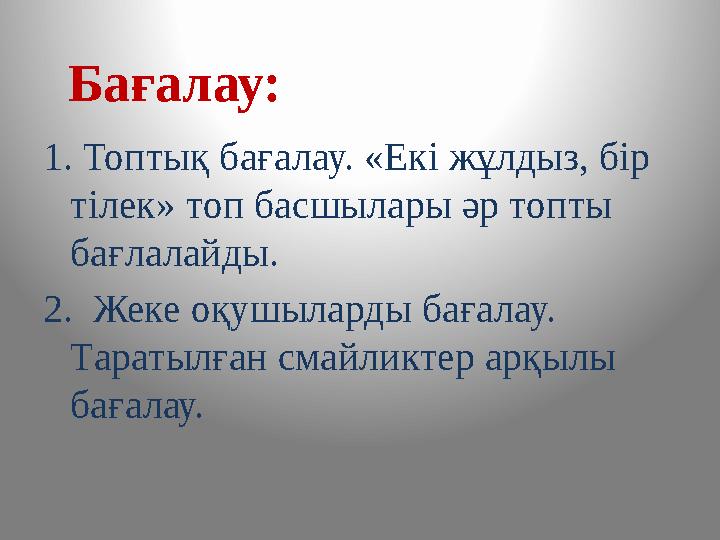 1. Топтық бағалау. «Екі жұлдыз, бір тілек» топ басшылары әр топты бағлалайды. 2. Жеке оқушыларды бағалау. Таратылған смай