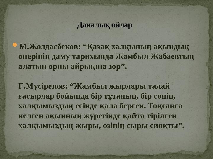  М.Жолдасбеков: “Қазақ халқының ақындық өнерінің даму тарихында Жамбыл Жабаевтың алатын орны айрықша зор”. Ғ.Мүсірепов: “Жамб