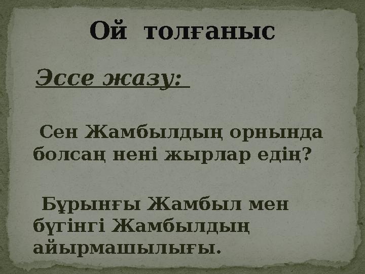 Эссе жазу: Сен Жамбылдың орнында болсаң нені жырлар едің? Бұрынғы Жамбыл мен бүгінгі Жамбылдың айырмашылығы.