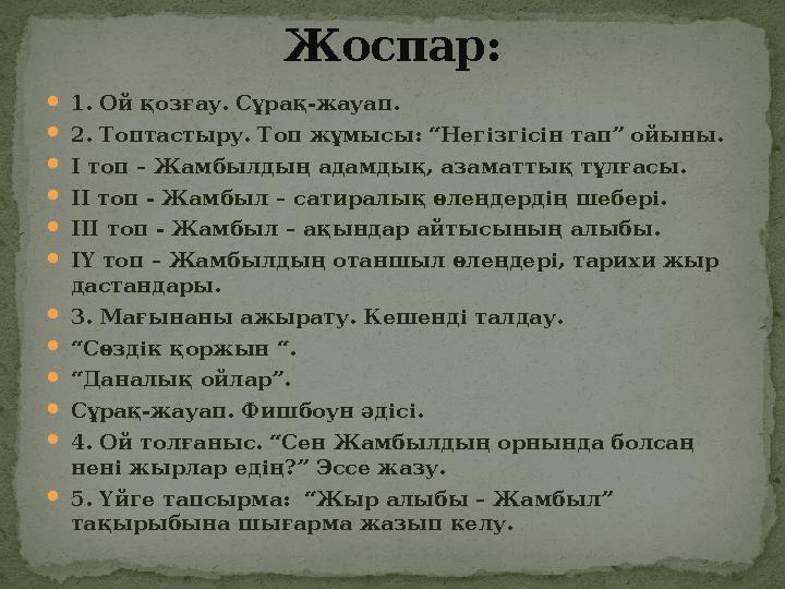  1. Ой қозғау. Сұрақ-жауап.  2. Топтастыру. Топ жұмысы: “Негізгісін тап” ойыны.  І топ – Жамбылдың адамдық, азаматтық тұлғасы