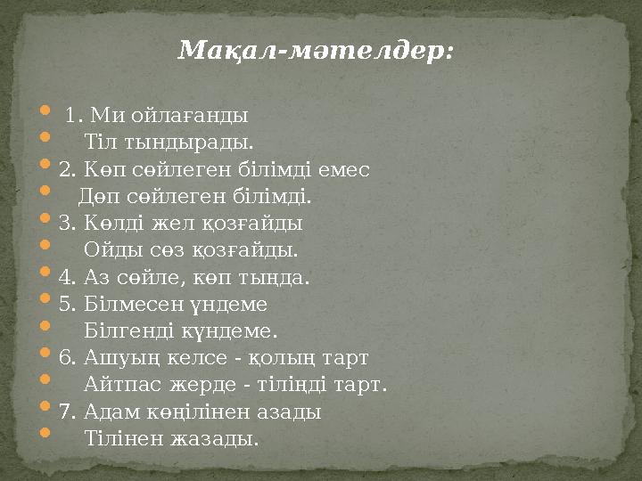 Мақал-мәтелдер:  1. Ми ойлағанды  Тіл тындырады.  2. Көп сөйлеген білімді емес  Дөп сөйлеген білімді.  3