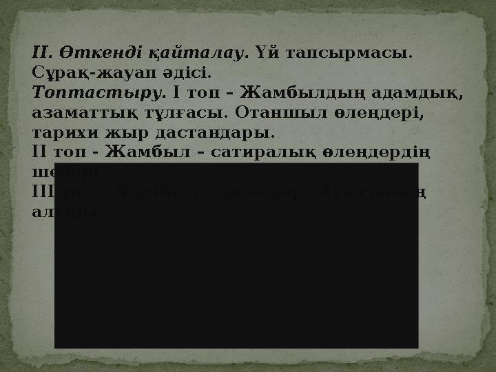 ІІ. Өткенді қайталау. Үй тапсырмасы. Сұрақ-жауап әдісі. Топтастыру. І топ – Жамбылдың адамдық, азаматтық тұлғасы. Отаншыл ө