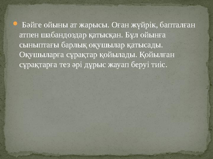  Бәйге ойыны ат жарысы. Оған жүйрік, бапталған атпен шабандоздар қатысқан. Бұл ойынға сыныптағы барлық оқушылар қатысады.