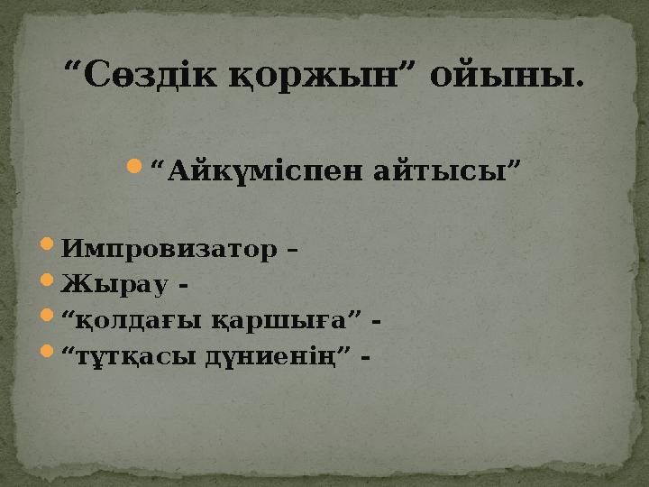  “ Айкүміспен айтысы”  Импровизатор –  Жырау -  “ қолдағы қаршыға” -  “ тұтқасы дүниенің” - “ Сөздік қоржын” ойыны.