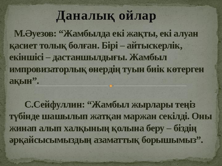 Даналық ойлар М.Әуезов: “Жамбылда екі жақты, екі алуан қасиет толық болған. Бірі – айтыскерлік, екіншісі – дастаншылдығы