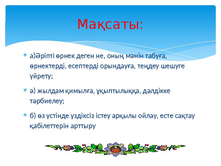  а)Әріпті өрнек деген не, оның мәнін табуға, өрнектерді, есептерді орындауға, теңдеу шешуге үйрету;  ә) жылдам қимылға, ұқы