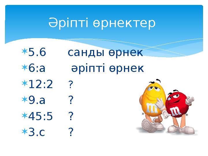  5.6 санды өрнек  6:а әріпті өрнек  12:2 ?  9.а ?  45:5 ?  3.с ?Әріпті өрнектер