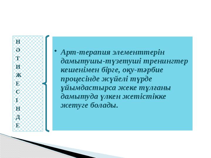 Н Ә Т И Ж Е С І Н Д Е •Арт-терапия элементтерін дамытушы-түзетуші тренингтер кешенімен бірге, оқу-тәрбие процесінде жүйел