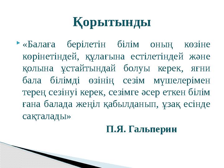 «Балаға берілетін білім оның көзіне көрінетіндей, құлағына естілетіндей және қолына ұстайтындай болуы керек, яғни бала б