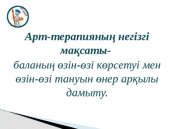 Арт-терапияның негізгі мақсаты- баланың өзін-өзі көрсетуі мен өзін-өзі тануын өнер арқылы дамыту.
