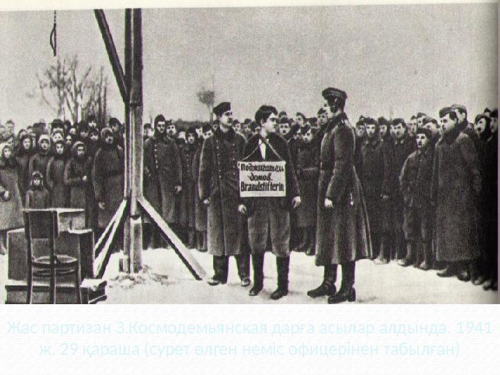 Жас партизан З.Космодемьянская дарға асылар алдында. 1941 ж. 29 қараша (сурет өлген неміс офицерінен табылған) Жас партизан З.Космодемьянская дарға асылар алдында. 1941 ж. 29 қараша (сурет өлген неміс офицерінен табылған)