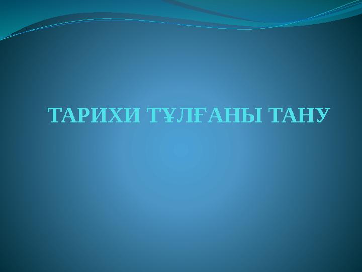 ТАРИХИ ТҰЛҒАНЫ ТАНУ ТАРИХИ ТҰЛҒАНЫ ТАНУ