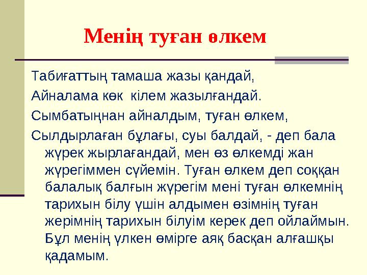 Менің туған өлкем Табиғаттың тамаша жазы қандай, Айналама көк кілем жазылғандай. Сымбатыңнан айналдым, туған өлкем, Сы