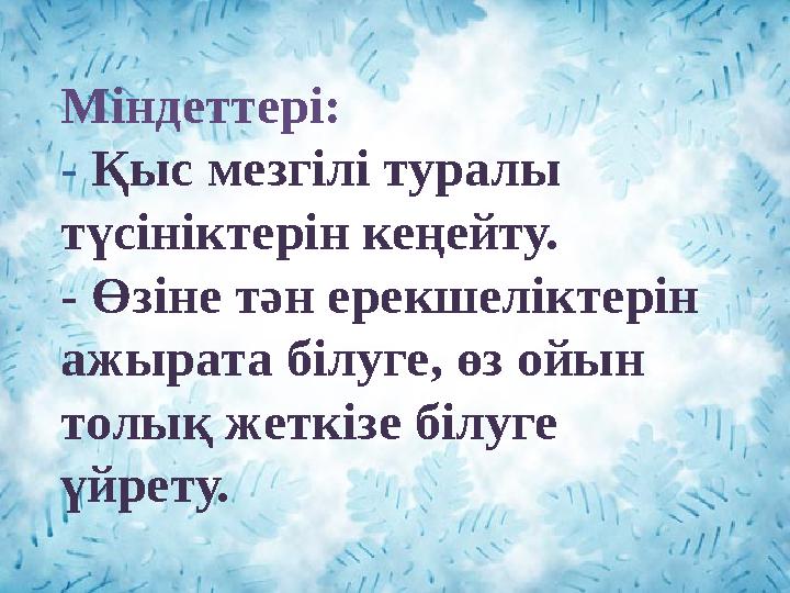 Міндеттері: - Қыс мезгілі туралы түсініктерін кеңейту. - Өзіне тән ерекшеліктерін ажырата білуге, өз ойын толық жеткізе білу