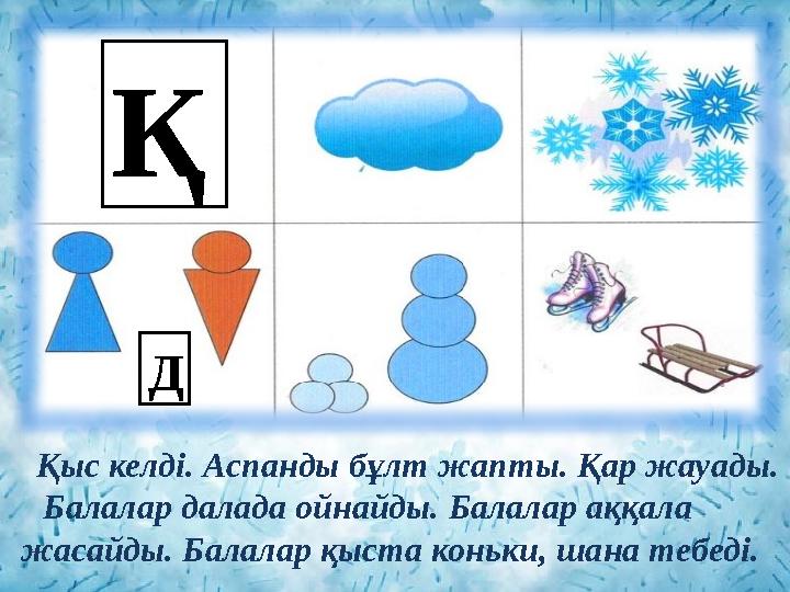 Қ Д Қыс келді. Аспанды бұлт жапты. Қар жауады. Балалар далада ойнайды. Балалар аққала жасайды. Балалар қыста коньки,