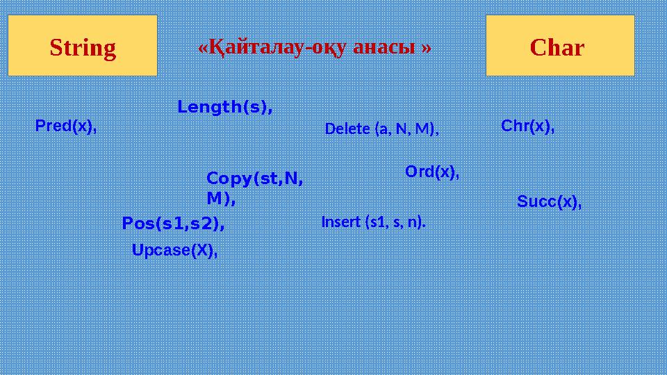 «Қайталау-оқу анасы » Ord(x),Pred(x), Succ(x), Upcase(X), Length(s), Pos(s1,s2), Delete (а, N, M), Insert (s1, s, n).