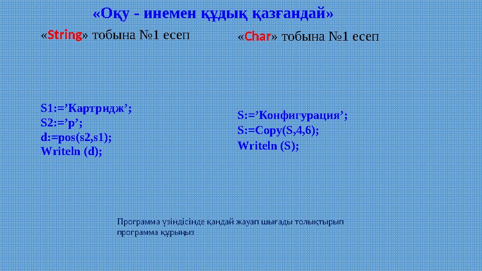 « String » тобына №1 есеп S1:=’Картридж’; S2:=’р’; d:=pos(s2,s1); Writeln (d); « Char » тобына №1 есеп S:=’Конфигурация’; S