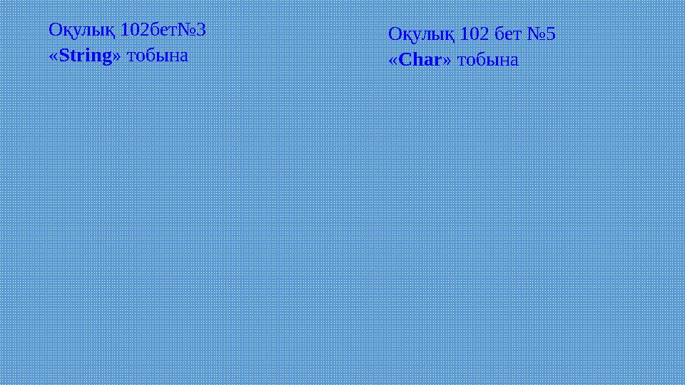 Оқулық 102бет№3 « String » тобына Оқулық 102 бет №5 « Char » тобына