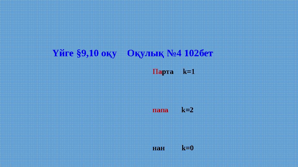 Үйге §9,10 оқу Оқулық № 4 102бет Па рта k=1