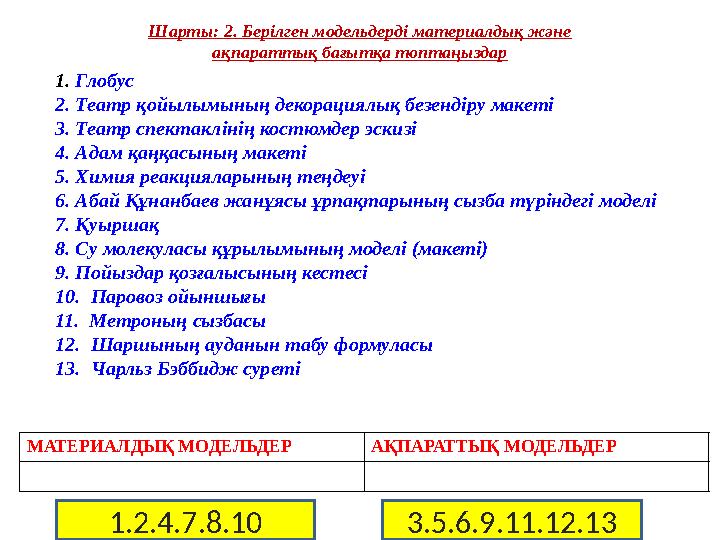 Шарты: 2. Берілген модельдерді материалдық және ақпараттық бағытқа топтаңыздар 1. Глобус 2. Театр қойылымының декорациялық б