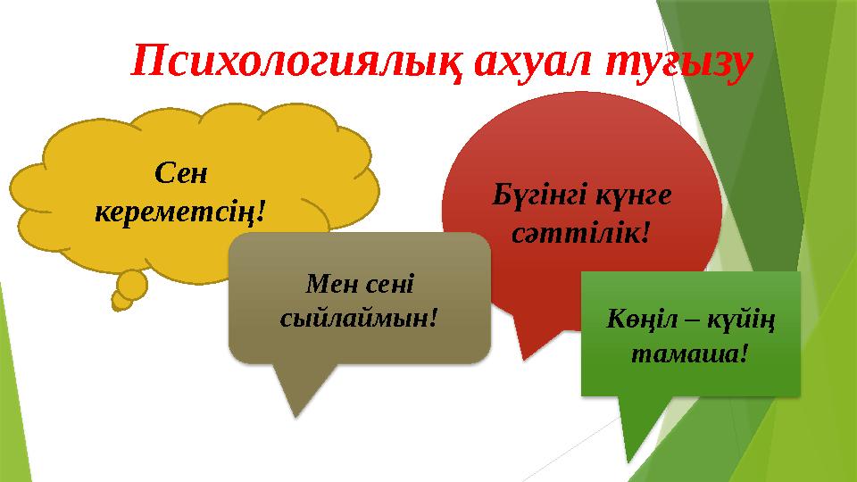Психологиялық ахуал туғызу Сен кереметсің! Бүгінгі күнге сәттілік! Мен сені сыйлаймын! Көңіл – күйің тамаш