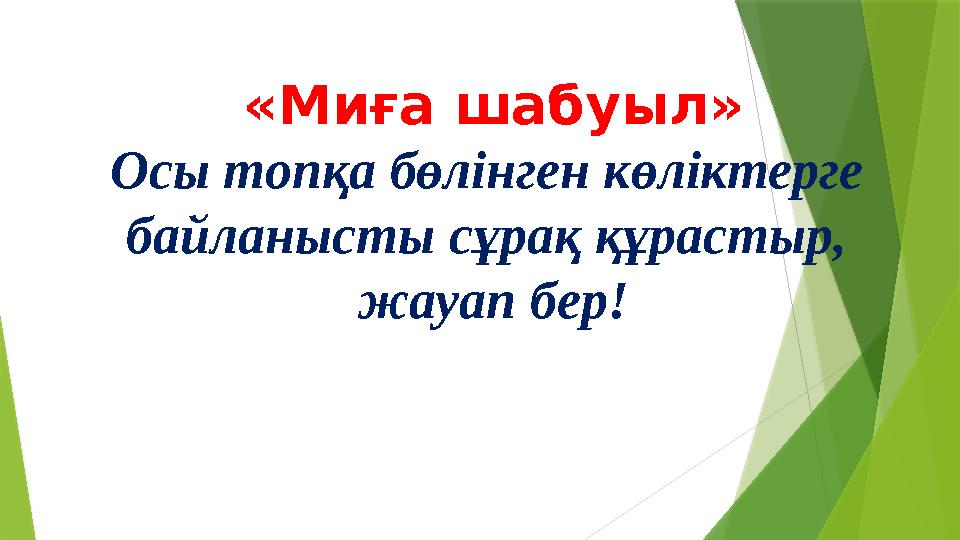 «Миға шабуыл» Осы топқа бөлінген көліктерге байланысты сұрақ құрастыр, жауап бер!