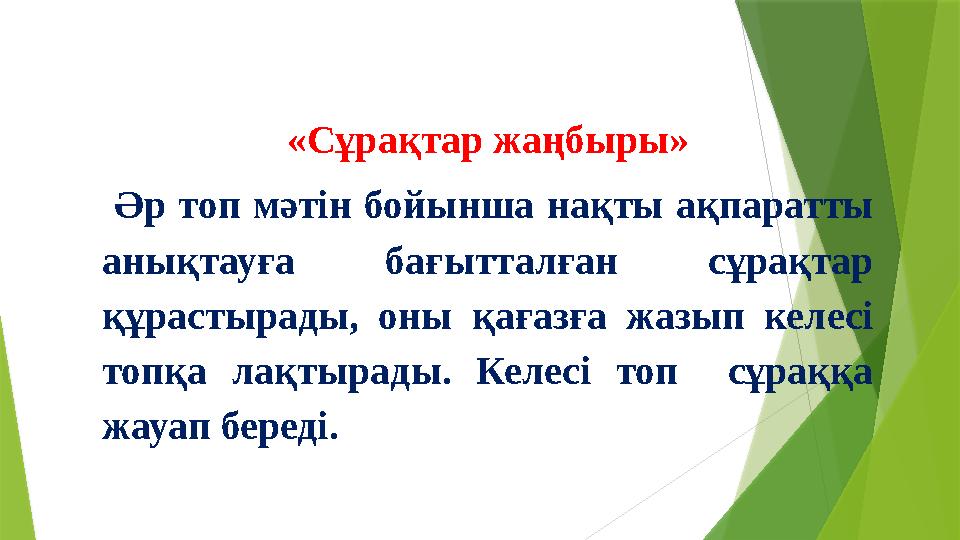 «Сұрақтар жаңбыры» Әр топ мәтін бойынша нақты ақпаратты анықтауға бағытталған сұрақтар құрастырады, оны қағаз