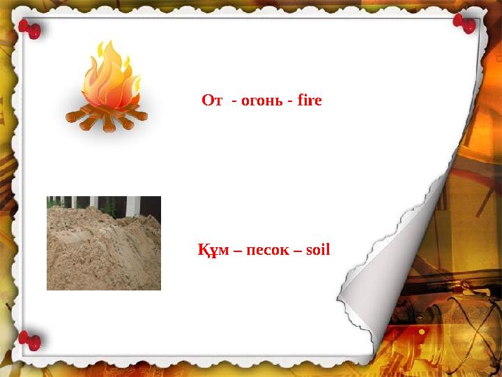 От - огонь - fire Құм – песок – soil