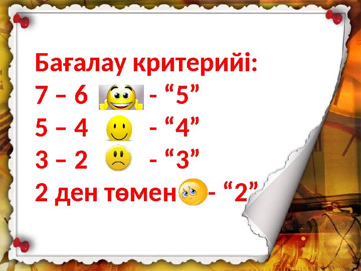 Бағалау критерийі: 7 – 6 - “5” 5 – 4 - “4” 3 – 2 - “3” 2 ден төмен - “2”