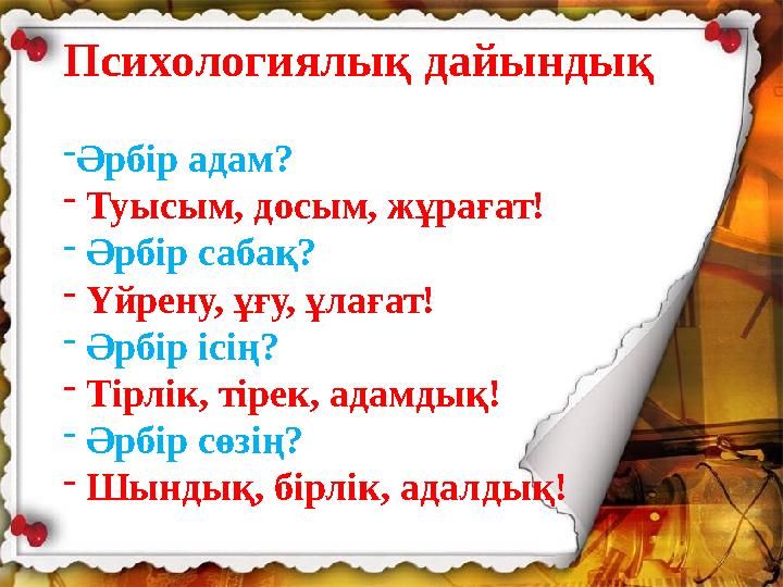 Психологиялық дайындық -Әрбір адам? - Туысым, досым, жұрағат! - Әрбір сабақ? - Үйрену, ұғу, ұлағат! - Әрбір ісің? - Тірлік, тіре