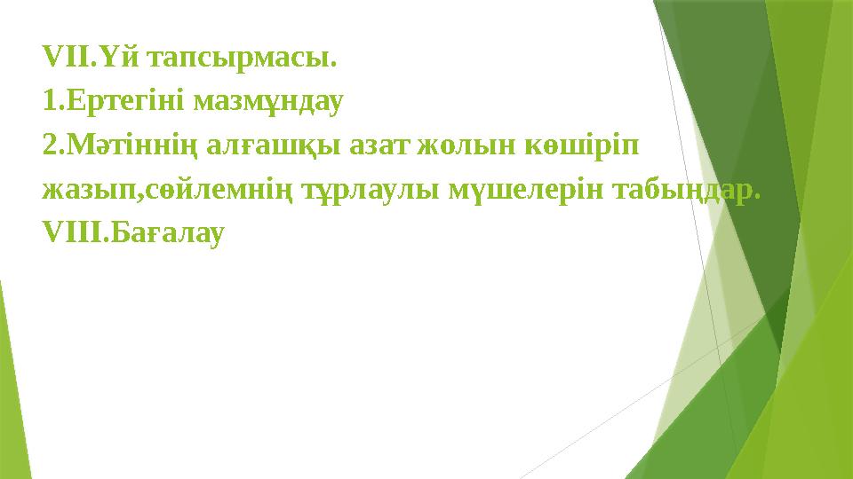 VІІ.Үй тапсырмасы. 1.Ертегіні мазмұндау 2.Мәтіннің алғашқы азат жолын көшіріп жазып,cөйлемнің тұрлаулы мүшелерін табыңдар. VІІІ