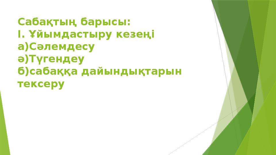 Сабақтың барысы: І. Ұйымдастыру кезеңі а)Сәлемдесу ә)Түгендеу б)сабаққа дайындықтарын тексеру