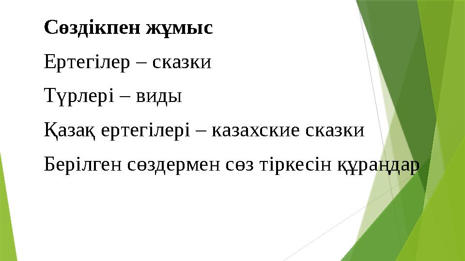 Сөздікпен жұмыс Ертегілер – сказки Түрлері – виды Қазақ ертегілері – казахские сказки Берілген сөздермен сөз тіркесін құраңдар