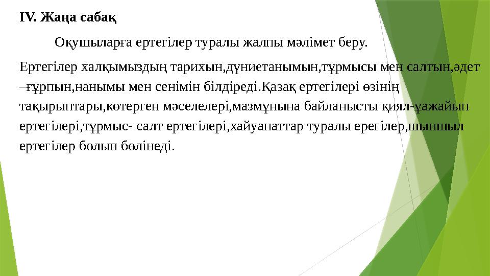 ІV. Жаңа сабақ Оқушыларға ертегілер туралы жалпы мәлімет беру. Ертегілер халқымыздың тарихын,дүниетанымын,тұрмысы мен