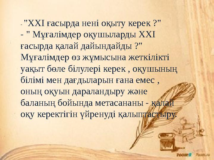 - "XXI ғасырда нені оқыту керек ?" - " Мұғалімдер оқушыларды XXI ғасырда қалай дайындайды ?" Мұғалімдер өз жұмысына жеткілікті