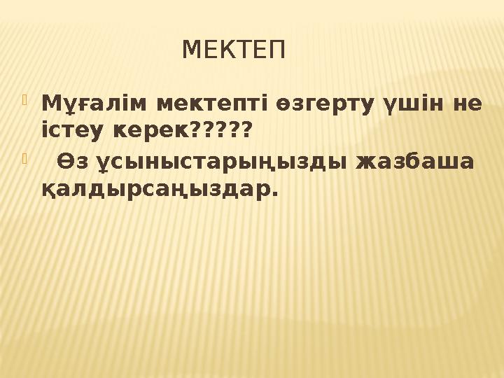 МЕКТЕП Мұғалім мектепті өзгерту үшін не істеу керек?????  Өз ұсыныстарыңызды жазбаша қалдырсаңыздар.