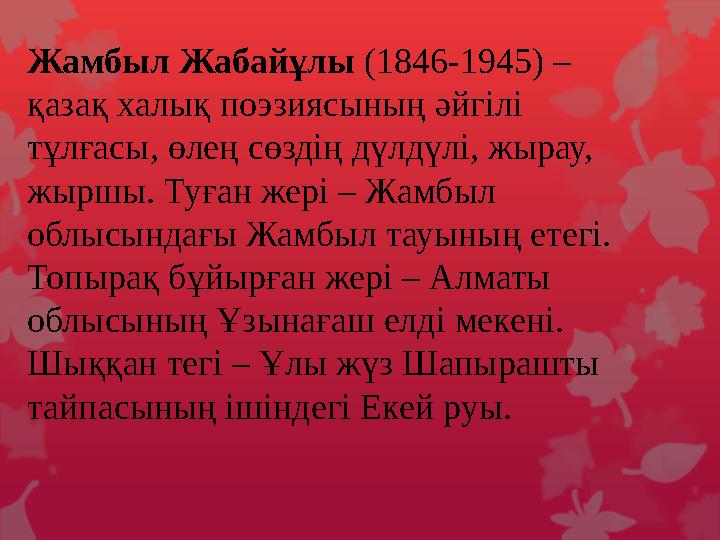 Жамбыл Жабайұлы (1846-1945) – қазақ халық поэзиясының әйгілі тұлғасы, өлең сөздің дүлдүлі, жырау, жыршы. Туған жері – Жамбыл