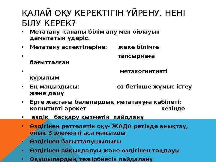 ҚАЛАЙ ОҚУ КЕРЕКТІГІН ҮЙРЕНУ. НЕНІ БІЛУ КЕРЕК? •Метатану саналы білім алу мен ойлауын дамытатын үдеріс. •Метатану аспектілері