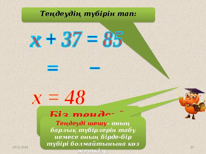 10Теңдеудің түбірін тап: Біз теңдеуді шештік! 19.01.2016 Теңдеуді шешу – оның барлық түбірлерін табу немесе оның бірде-бір т