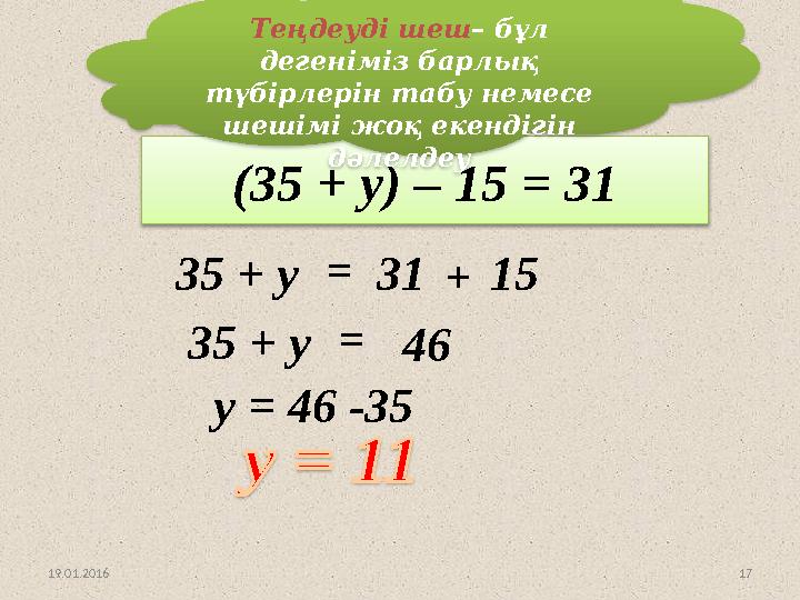 17Теңдеуді шешейік: (35 + у) – 15 = 31 19.01.2016 35 + у = 31 + 15 35 + у = 46 y = 46 -35 Теңдеуді шеш – бұл дегеніміз барлық