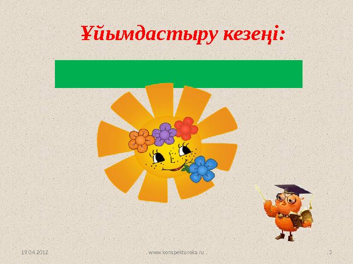 www.konspekturoka.ru 3Ұйымдастыру кезеңі: Шаттық шеңбері 19.04.2012