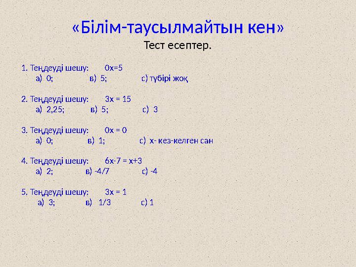 «Білім-таусылмайтын кен» Тест есептер. 1. Теңдеуді шешу: 0х = 5 а) 0; в) 5; с)