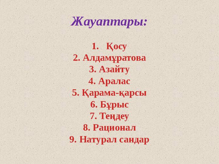 Жауаптары: 1. Қосу 2. Алдамұратова 3. Азайту 4. Аралас 5. Қарама-қарсы 6. Бұрыс 7. Теңдеу 8. Рационал 9. Натурал сандар