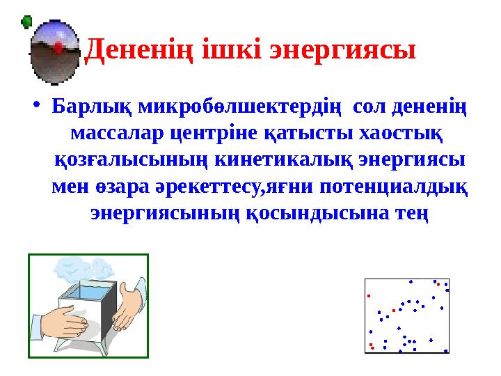 Дененің ішкі энергиясы •Барлық микробөлшектердің сол дененің массалар центріне қатысты хаостық қозғалысының кинетикалық энер