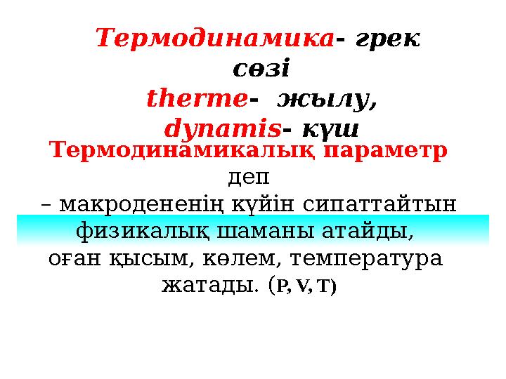 Термодинамика - грек сөзі therme- жылу, dynamis- күш Термодинамикалық параметр деп – макродененің күйін сипаттайтын физ