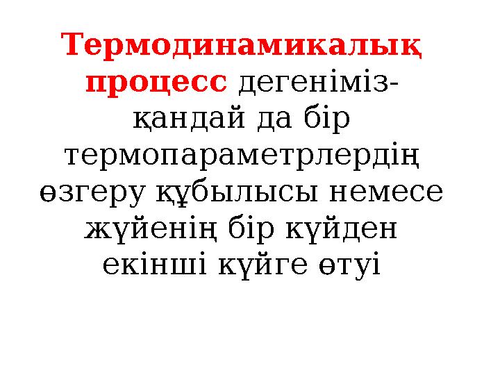 Термодинамикалық процесс дегеніміз- қандай да бір термопараметрлердің өзгеру құбылысы немесе жүйенің бір күйден екінші күйг