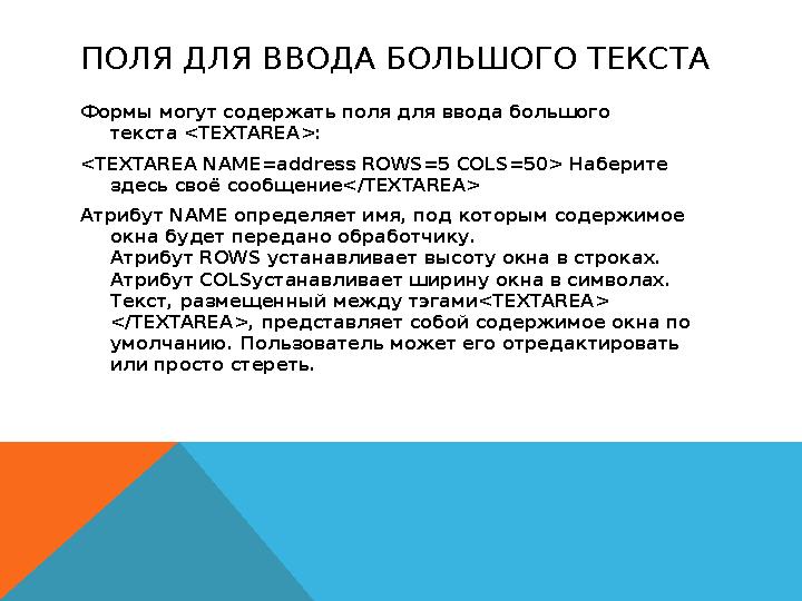 ПОЛЯ ДЛЯ ВВОДА БОЛЬШОГО ТЕКСТА Формы могут содержать поля для ввода большого текста <TEXTAREA>: <TEXTAREA NAME=address ROWS=5