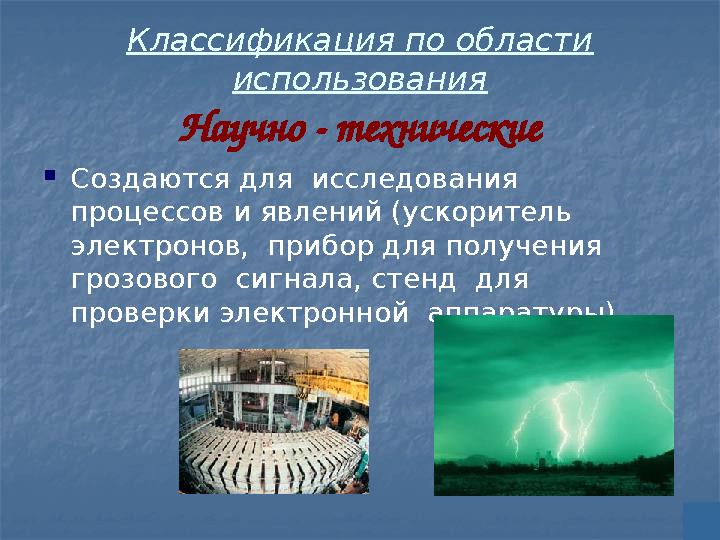 Классификация по области использования Научно - технические Создаются для исследования процессов и явлений (ускоритель эле